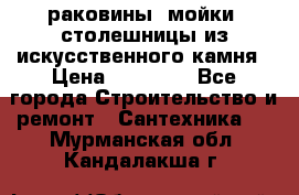 раковины, мойки, столешницы из искусственного камня › Цена ­ 15 000 - Все города Строительство и ремонт » Сантехника   . Мурманская обл.,Кандалакша г.